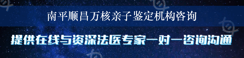 南平顺昌万核亲子鉴定机构咨询